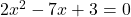 2x^2 - 7x + 3 = 0