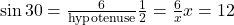 \sin 30° = \frac{6}{\text{hypotenuse}} ⇒ \frac{1}{2} = \frac{6}{x} ⇒ x = 12