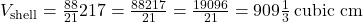 V_{\text{shell}} = \frac{88}{21} × 217 = \frac{88 × 217}{21} = \frac{19096}{21} = 909 \frac{1}{3} \, \text{cubic cm}