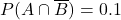 P(A \cap \overline{B}) = 0.1