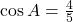 \cos A = \frac{4}{5}