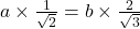 a \times \frac{1}{\sqrt{2}} = b \times \frac{2}{\sqrt{3}}