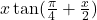x\tan(\frac{\pi}{4}+\frac{x}{2})