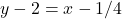 y - 2 = x - 1/4