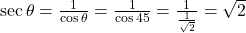 \sec\theta = \frac{1}{\cos\theta} = \frac{1}{\cos 45°} = \frac{1}{\frac{1}{\sqrt{2}}} = \sqrt{2}