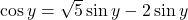\cos y = \sqrt{5} \sin y - 2\sin y