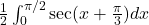 \frac{1}{2} \int_0^{\pi/2} \sec(x + \frac{\pi}{3}) dx