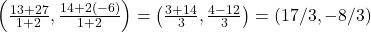 \left( \frac{1&times;3 + 2&times;7}{1+2}, \frac{1&times;4 + 2&times;(-6)}{1+2} \right) = \left( \frac{3+14}{3}, \frac{4 - 12}{3} \right) = (17/3, -8/3)