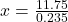 x = \frac{11.75}{0.235}