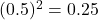 (0.5)^2 = 0.25