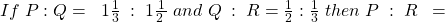 If\;P:Q=\;\;1\frac13\;:\;1\frac1{2\;}\;and\;Q\;:\;R=\frac12:\frac13\;then\;P\;:\;R\;\;=