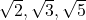 \sqrt{2}, \sqrt{3}, \sqrt{5}
