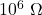10^6\ \Omega