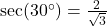\sec(30^\circ) = \frac{2}{\sqrt{3}}