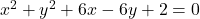 x^{2}+y^{2}+6x-6y+2=0
