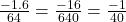 \frac{-1.6}{64} = \frac{-16}{640} = \frac{-1}{40}