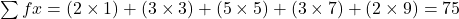 \sum fx = (2 \times 1) + (3 \times 3) + (5 \times 5) + (3 \times 7) + (2 \times 9) = 75
