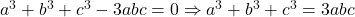 a^3 + b^3 + c^3 - 3abc = 0 \Rightarrow a^3 + b^3 + c^3 = 3abc