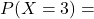 P(X=3) =
