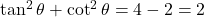 \tan^2\theta + \cot^2\theta = 4 - 2 = 2