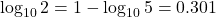 \log_{10} 2 = 1 - \log_{10} 5 = 0.301