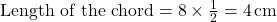 \text{Length of the chord} = 8 \times \frac{1}{2} = 4 \, \text{cm}