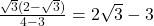 \frac{\sqrt{3}(2 - \sqrt{3})}{4 - 3} = 2\sqrt{3} - 3