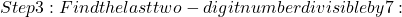  Step 3: Find the last two-digit number divisible by 7: