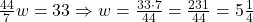 \frac{44}{7}w = 33\Rightarrow w = \frac{33 \cdot 7}{44} = \frac{231}{44} = 5\frac{1}{4}