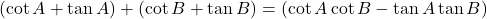 (\cot A + \tan A) + (\cot B + \tan B) = (\cot A \cot B - \tan A \tan B)