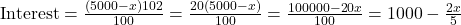\text{Interest} = \frac{(5000 - x) × 10 × 2}{100} = \frac{20(5000 - x)}{100} = \frac{100000 - 20x}{100} = 1000 - \frac{2x}{5}
