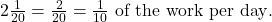 2 × \frac{1}{20} = \frac{2}{20} = \frac{1}{10} \text{ of the work per day}.