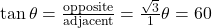\tan \theta = \frac{\text{opposite}}{\text{adjacent}} = \frac{\sqrt{3}}{1} ⇒ \theta = 60°
