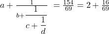 a+\frac1{b+{\displaystyle\frac1{c+{\displaystyle\frac1d}}}}\;=\frac{154}{69}=2+\frac{16}{69}