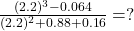 \frac{(2.2)^3 - 0.064}{(2.2)^2 + 0.88 + 0.16} = ?