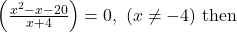\left( \frac{x^2 - x - 20}{x + 4} \right) = 0,\ (x \ne -4)\ \text{then }