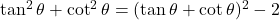 \tan^2\theta + \cot^2\theta = (\tan\theta + \cot\theta)^2 - 2