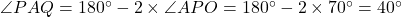 \angle PAQ = 180^\circ - 2 \times \angle APO = 180^\circ - 2 \times 70^\circ = 40^\circ