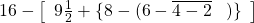16-\left[\begin{array}{l}9\frac12+\{8-(6-\overline{4-2}\;\;\;)\}\\\end{array}\right]