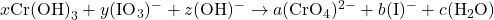 x\text{Cr(OH)}_3 + y(\text{IO}_3)^- + z(\text{OH})^- \rightarrow a(\text{CrO}_4)^{2-} + b(\text{I})^- + c(\text{H}_2\text{O})
