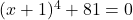 (x+1)^4 + 81 = 0