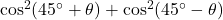 \cos^2(45^\circ + \theta) + \cos^2(45^\circ - \theta)