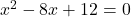 x^2 -8x +12 =0
