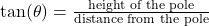 \tan(\theta) = \frac{\text{height of the pole}}{\text{distance from the pole}}
