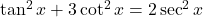 \tan^2 x + 3\cot^2 x = 2\sec^2 x