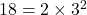 18 = 2 \times 3^2