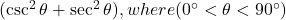 ( \csc^2 \theta + \sec^2 \theta ), where ( 0^\circ < \theta < 90^\circ )