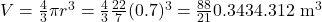 V = \frac{4}{3} \pi r^3 = \frac{4}{3} × \frac{22}{7} × (0.7)^3= \frac{88}{21} × 0.343 ≈ 4.312 \text{ m}^3