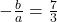 -\frac{b}{a} = \frac{7}{3}