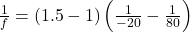 \frac{1}{f} = (1.5 - 1) \left( \frac{1}{-20} - \frac{1}{80} \right)